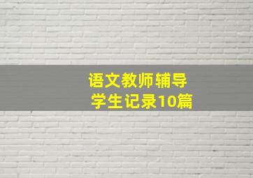 语文教师辅导学生记录10篇