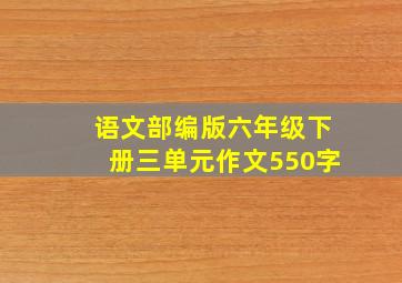 语文部编版六年级下册三单元作文550字