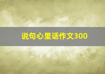 说句心里话作文300