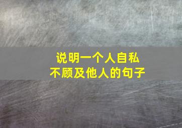 说明一个人自私不顾及他人的句子