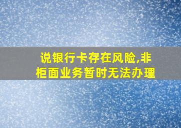 说银行卡存在风险,非柜面业务暂时无法办理