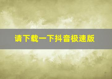 请下载一下抖音极速版