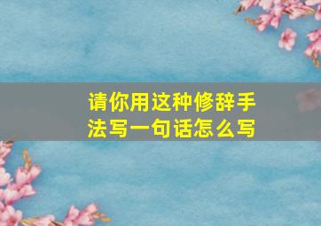 请你用这种修辞手法写一句话怎么写