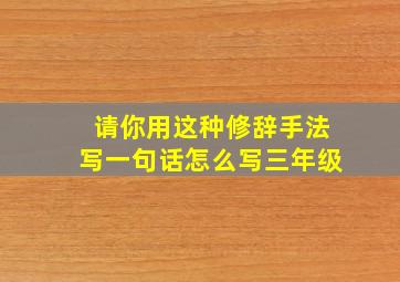 请你用这种修辞手法写一句话怎么写三年级