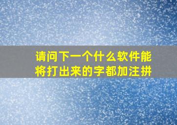 请问下一个什么软件能将打出来的字都加注拼