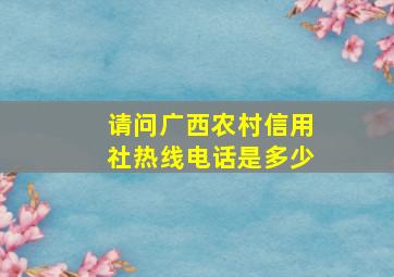 请问广西农村信用社热线电话是多少