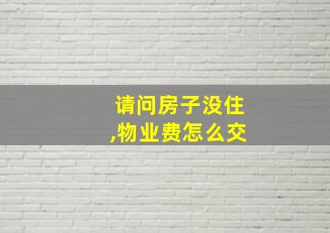 请问房子没住,物业费怎么交