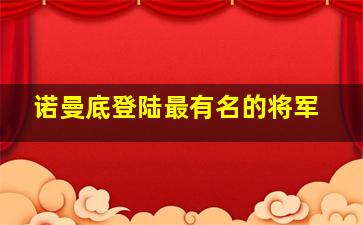 诺曼底登陆最有名的将军