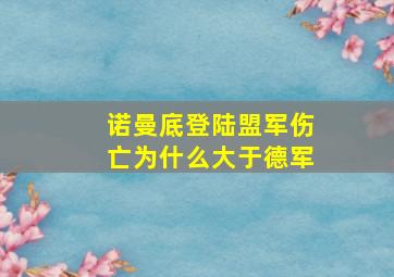 诺曼底登陆盟军伤亡为什么大于德军