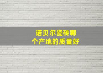 诺贝尔瓷砖哪个产地的质量好