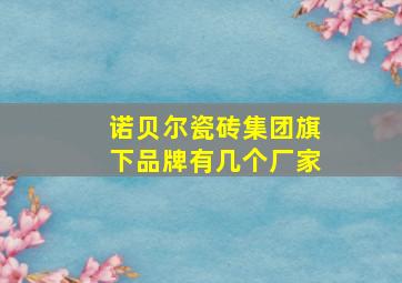 诺贝尔瓷砖集团旗下品牌有几个厂家