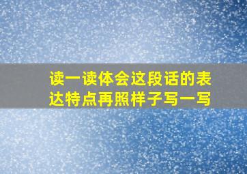 读一读体会这段话的表达特点再照样子写一写