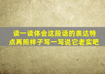 读一读体会这段话的表达特点再照样子写一写说它老实吧