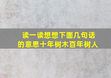 读一读想想下面几句话的意思十年树木百年树人