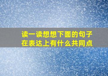 读一读想想下面的句子在表达上有什么共同点