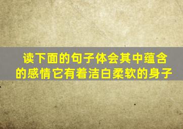 读下面的句子体会其中蕴含的感情它有着洁白柔软的身子