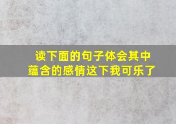 读下面的句子体会其中蕴含的感情这下我可乐了