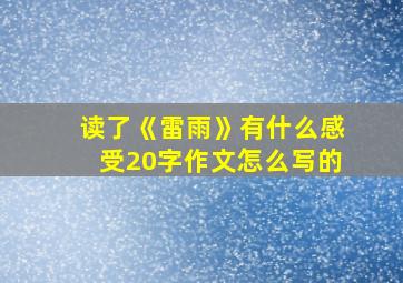 读了《雷雨》有什么感受20字作文怎么写的