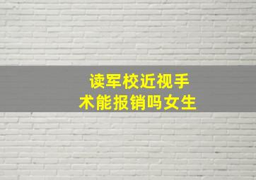 读军校近视手术能报销吗女生