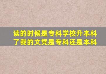 读的时候是专科学校升本科了我的文凭是专科还是本科