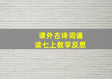 课外古诗词诵读七上教学反思