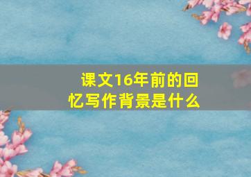 课文16年前的回忆写作背景是什么