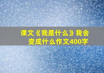 课文《我是什么》我会变成什么作文400字