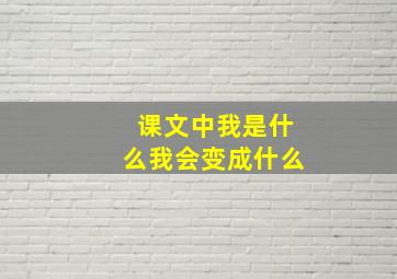 课文中我是什么我会变成什么