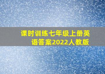 课时训练七年级上册英语答案2022人教版