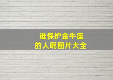 谁保护金牛座的人呢图片大全