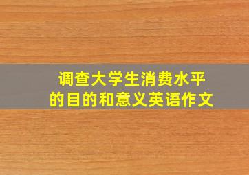 调查大学生消费水平的目的和意义英语作文