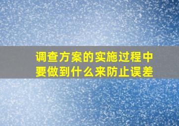 调查方案的实施过程中要做到什么来防止误差