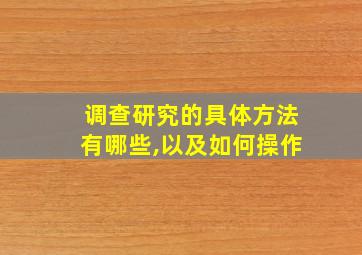 调查研究的具体方法有哪些,以及如何操作