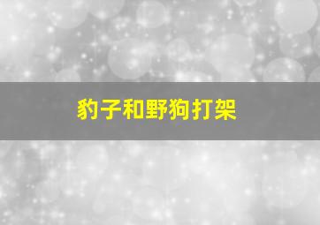 豹子和野狗打架