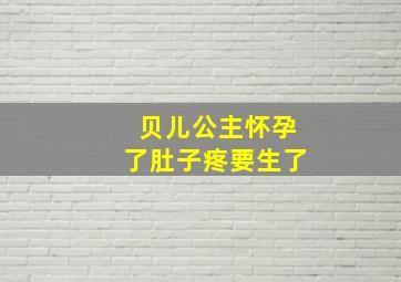 贝儿公主怀孕了肚子疼要生了