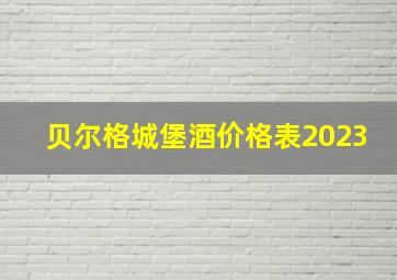 贝尔格城堡酒价格表2023