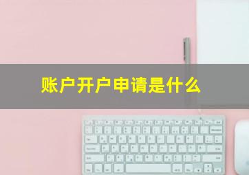 账户开户申请是什么