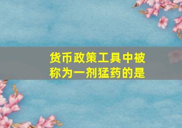 货币政策工具中被称为一剂猛药的是