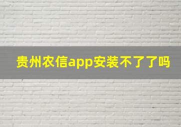 贵州农信app安装不了了吗