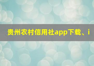 贵州农村信用社app下载、i