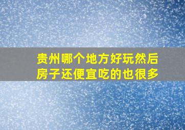 贵州哪个地方好玩然后房子还便宜吃的也很多