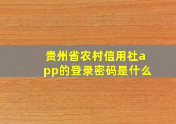 贵州省农村信用社app的登录密码是什么