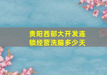 贵阳西部大开发连锁经营洗脑多少天