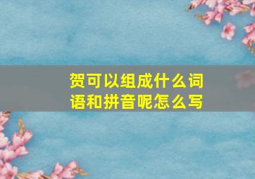 贺可以组成什么词语和拼音呢怎么写