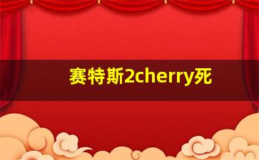 赛特斯2cherry死