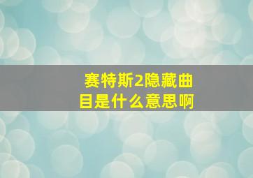 赛特斯2隐藏曲目是什么意思啊