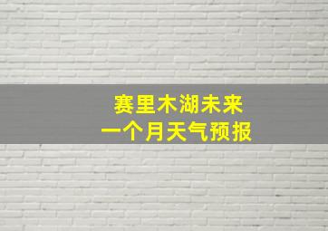 赛里木湖未来一个月天气预报