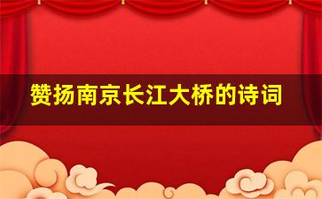 赞扬南京长江大桥的诗词