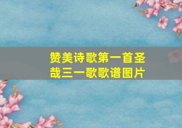 赞美诗歌第一首圣哉三一歌歌谱图片