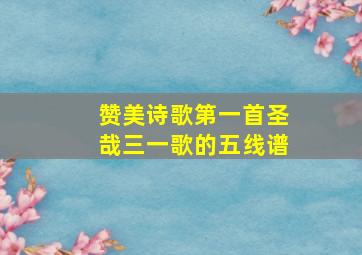 赞美诗歌第一首圣哉三一歌的五线谱